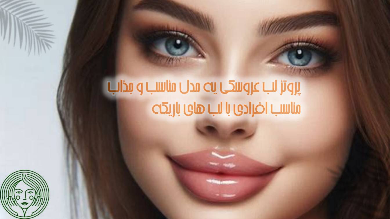 عکس پروتز لب عروسکی و زیباترین لب های پروتز شده توسط دکتر لیلی هاشمی